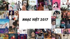 Tổng hợp những hit nhạc Việt đã bùng nổ trong năm 2017, xem thử nào ? 